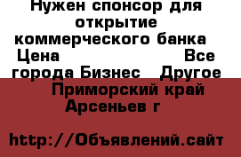 Нужен спонсор для открытие коммерческого банка › Цена ­ 200.000.000.00 - Все города Бизнес » Другое   . Приморский край,Арсеньев г.